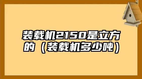 裝載機(jī)2150是立方的（裝載機(jī)多少?lài)崳?/>	
								</i>
								<p class=