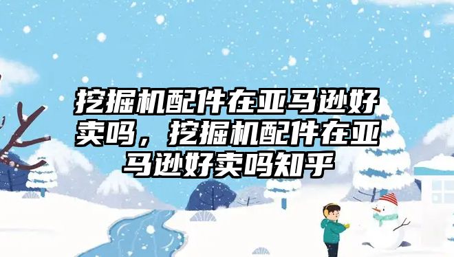 挖掘機(jī)配件在亞馬遜好賣嗎，挖掘機(jī)配件在亞馬遜好賣嗎知乎