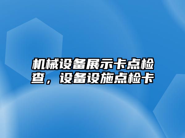 機械設(shè)備展示卡點檢查，設(shè)備設(shè)施點檢卡