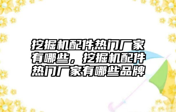 挖掘機配件熱門廠家有哪些，挖掘機配件熱門廠家有哪些品牌