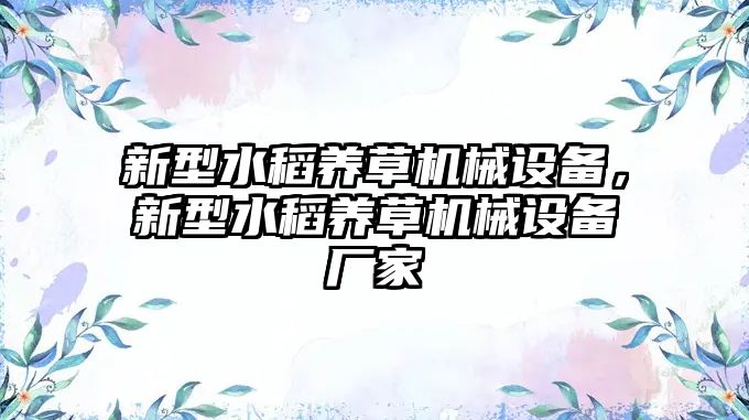 新型水稻養(yǎng)草機械設備，新型水稻養(yǎng)草機械設備廠家