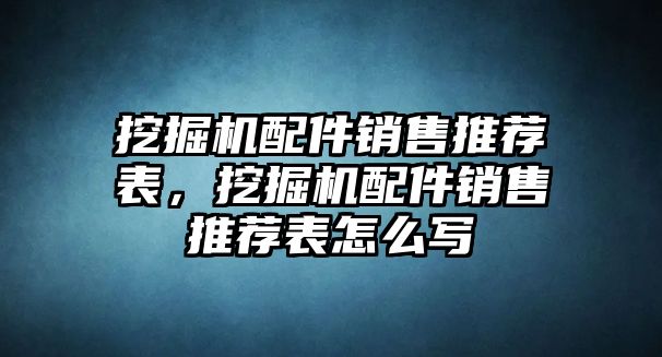 挖掘機配件銷售推薦表，挖掘機配件銷售推薦表怎么寫