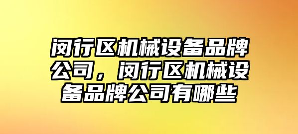 閔行區(qū)機械設(shè)備品牌公司，閔行區(qū)機械設(shè)備品牌公司有哪些