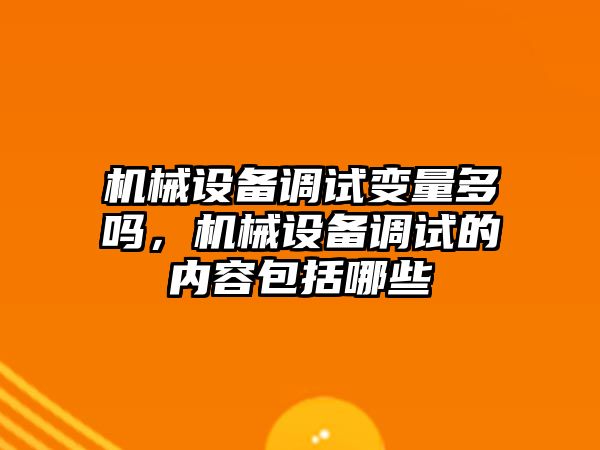 機械設(shè)備調(diào)試變量多嗎，機械設(shè)備調(diào)試的內(nèi)容包括哪些