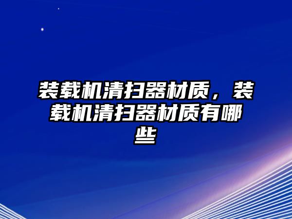 裝載機(jī)清掃器材質(zhì)，裝載機(jī)清掃器材質(zhì)有哪些