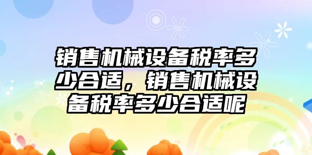 銷售機械設(shè)備稅率多少合適，銷售機械設(shè)備稅率多少合適呢