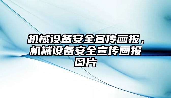 機(jī)械設(shè)備安全宣傳畫報，機(jī)械設(shè)備安全宣傳畫報圖片