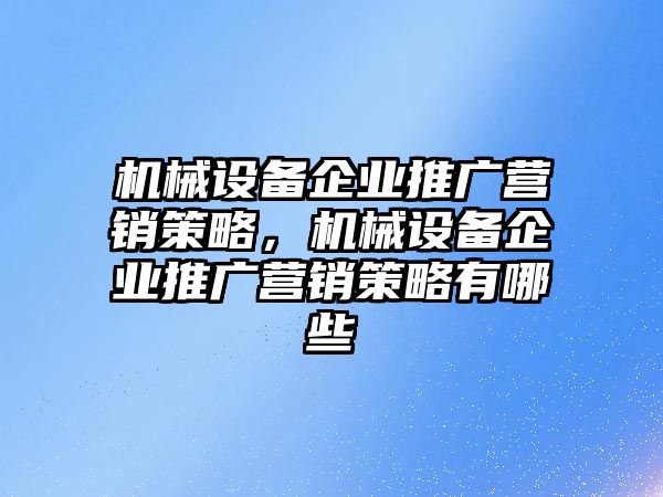 機(jī)械設(shè)備企業(yè)推廣營銷策略，機(jī)械設(shè)備企業(yè)推廣營銷策略有哪些