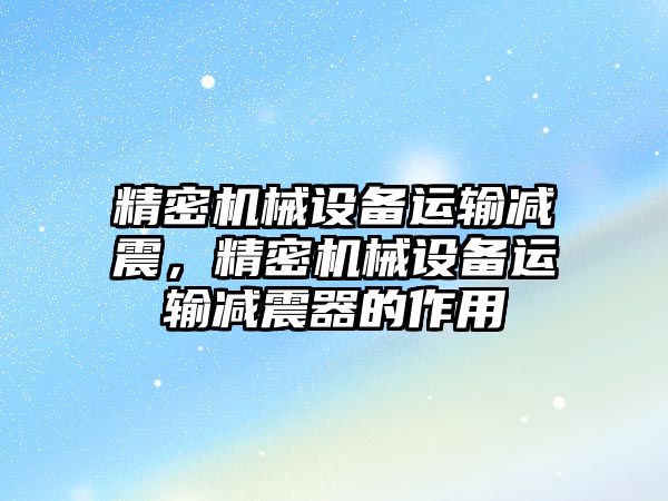 精密機械設(shè)備運輸減震，精密機械設(shè)備運輸減震器的作用