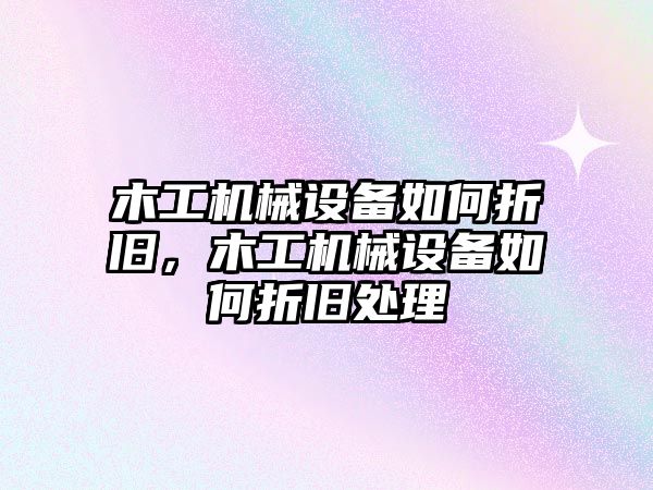 木工機(jī)械設(shè)備如何折舊，木工機(jī)械設(shè)備如何折舊處理