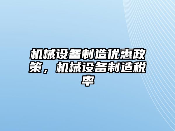 機(jī)械設(shè)備制造優(yōu)惠政策，機(jī)械設(shè)備制造稅率