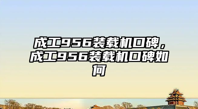 成工956裝載機口碑，成工956裝載機口碑如何