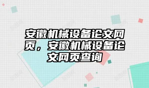 安徽機(jī)械設(shè)備論文網(wǎng)頁(yè)，安徽機(jī)械設(shè)備論文網(wǎng)頁(yè)查詢(xún)