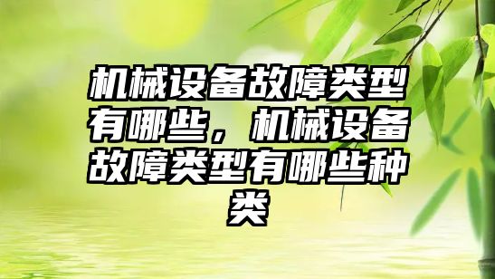 機械設(shè)備故障類型有哪些，機械設(shè)備故障類型有哪些種類