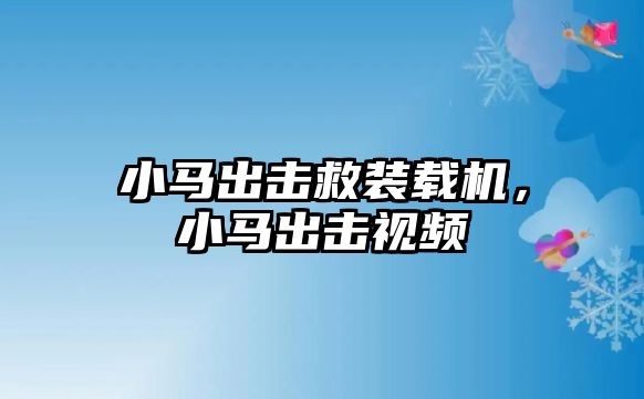 小馬出擊救裝載機(jī)，小馬出擊視頻