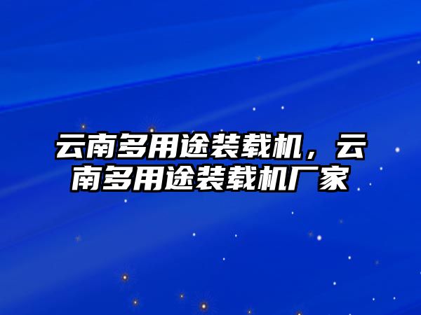 云南多用途裝載機，云南多用途裝載機廠家