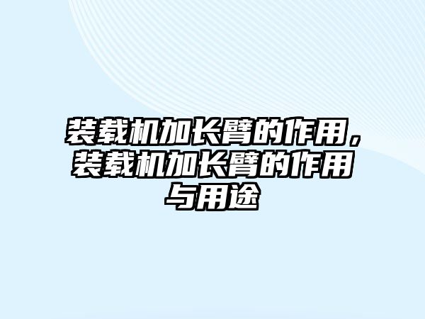 裝載機(jī)加長(zhǎng)臂的作用，裝載機(jī)加長(zhǎng)臂的作用與用途