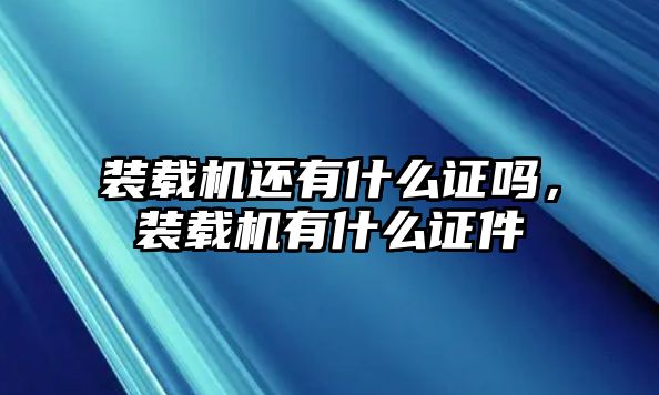 裝載機還有什么證嗎，裝載機有什么證件