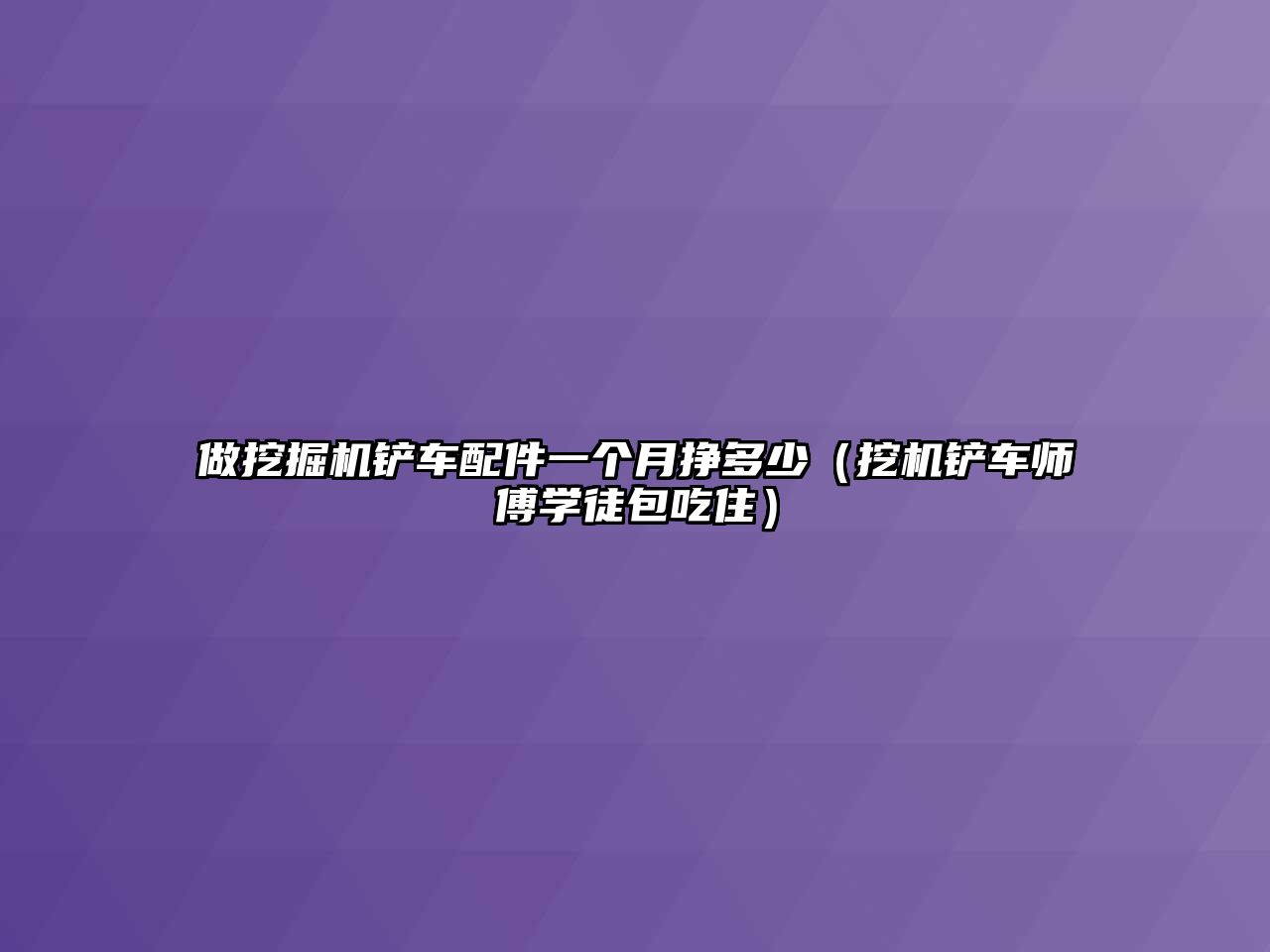 做挖掘機鏟車配件一個月掙多少（挖機鏟車師傅學(xué)徒包吃住）