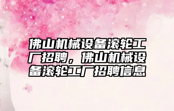 佛山機械設(shè)備滾輪工廠招聘，佛山機械設(shè)備滾輪工廠招聘信息