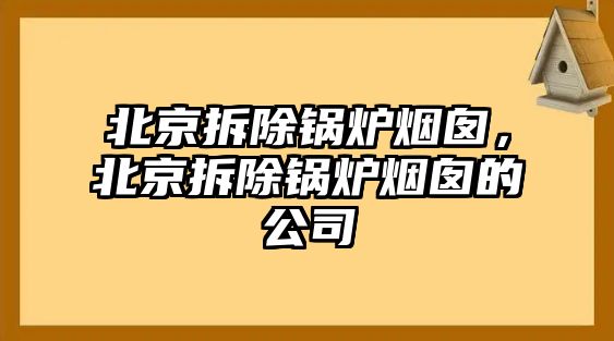 北京拆除鍋爐煙囪，北京拆除鍋爐煙囪的公司