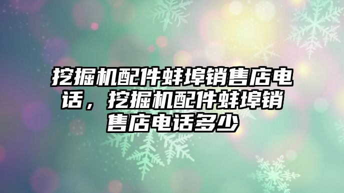 挖掘機(jī)配件蚌埠銷售店電話，挖掘機(jī)配件蚌埠銷售店電話多少