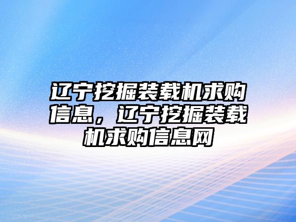 遼寧挖掘裝載機求購信息，遼寧挖掘裝載機求購信息網(wǎng)