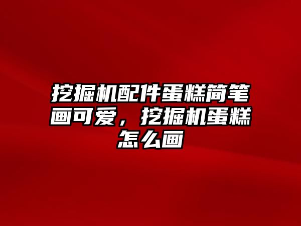 挖掘機配件蛋糕簡筆畫可愛，挖掘機蛋糕怎么畫