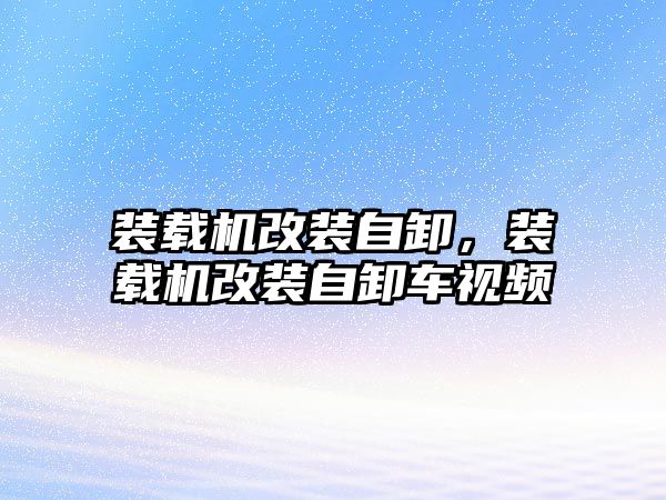 裝載機(jī)改裝自卸，裝載機(jī)改裝自卸車視頻