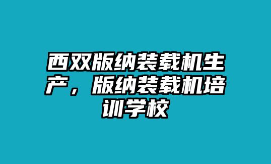 西雙版納裝載機(jī)生產(chǎn)，版納裝載機(jī)培訓(xùn)學(xué)校