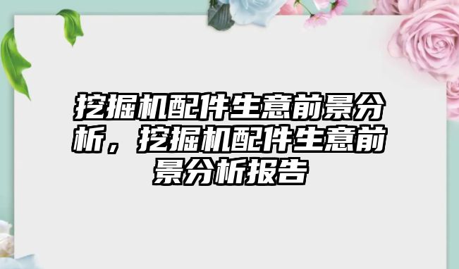 挖掘機(jī)配件生意前景分析，挖掘機(jī)配件生意前景分析報(bào)告