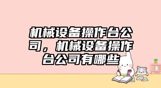 機械設備操作臺公司，機械設備操作臺公司有哪些