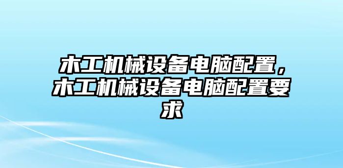 木工機(jī)械設(shè)備電腦配置，木工機(jī)械設(shè)備電腦配置要求