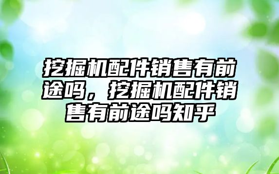 挖掘機配件銷售有前途嗎，挖掘機配件銷售有前途嗎知乎