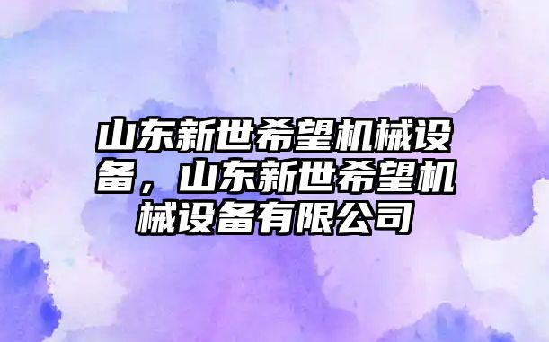 山東新世希望機械設備，山東新世希望機械設備有限公司