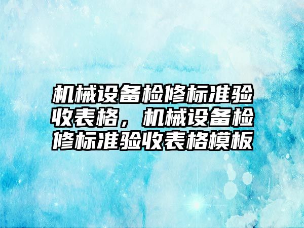 機(jī)械設(shè)備檢修標(biāo)準(zhǔn)驗收表格，機(jī)械設(shè)備檢修標(biāo)準(zhǔn)驗收表格模板