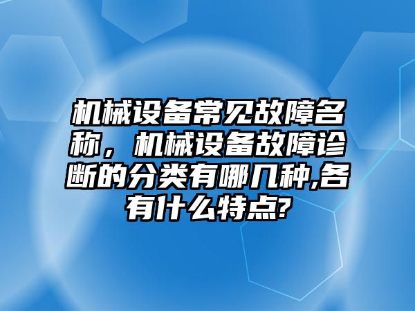 機(jī)械設(shè)備常見故障名稱，機(jī)械設(shè)備故障診斷的分類有哪幾種,各有什么特點?