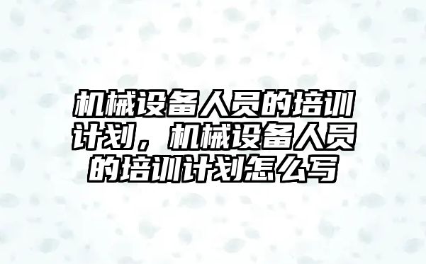 機械設(shè)備人員的培訓計劃，機械設(shè)備人員的培訓計劃怎么寫