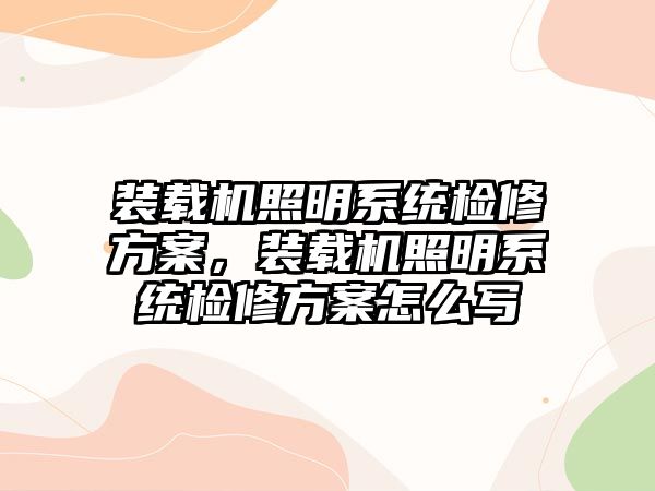 裝載機(jī)照明系統(tǒng)檢修方案，裝載機(jī)照明系統(tǒng)檢修方案怎么寫(xiě)