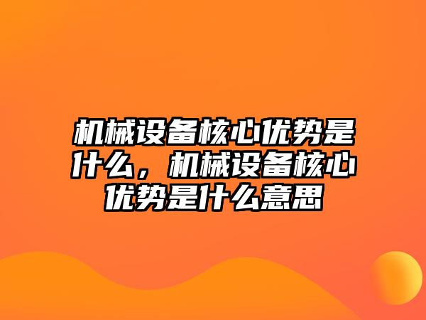 機械設(shè)備核心優(yōu)勢是什么，機械設(shè)備核心優(yōu)勢是什么意思