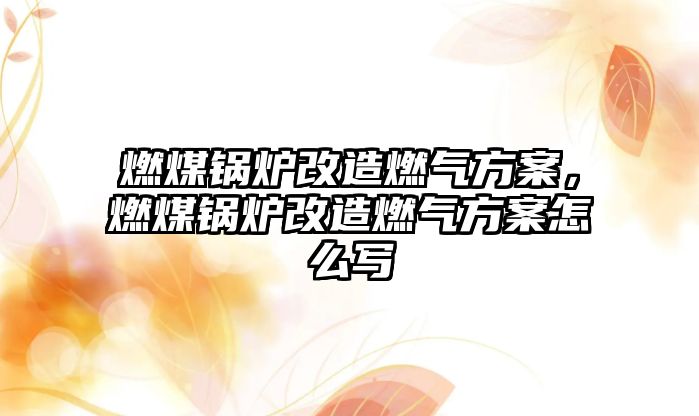 燃煤鍋爐改造燃?xì)夥桨?，燃煤鍋爐改造燃?xì)夥桨冈趺磳?/>	
								</i>
								<p class=