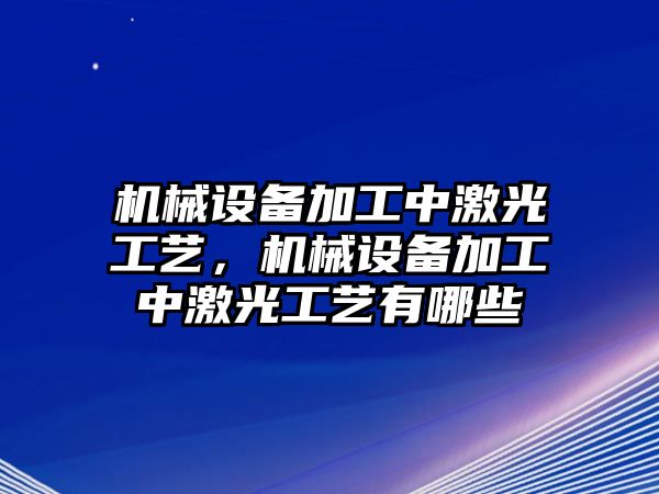 機械設備加工中激光工藝，機械設備加工中激光工藝有哪些