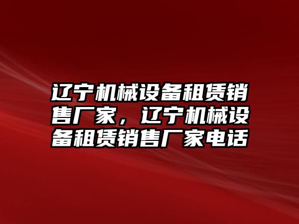 遼寧機械設(shè)備租賃銷售廠家，遼寧機械設(shè)備租賃銷售廠家電話