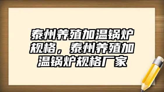 泰州養(yǎng)殖加溫鍋爐規(guī)格，泰州養(yǎng)殖加溫鍋爐規(guī)格廠家