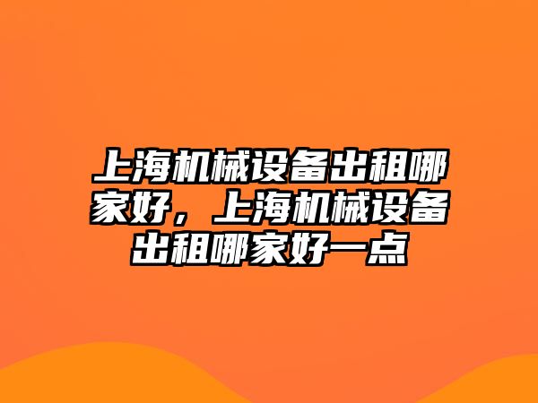 上海機械設(shè)備出租哪家好，上海機械設(shè)備出租哪家好一點