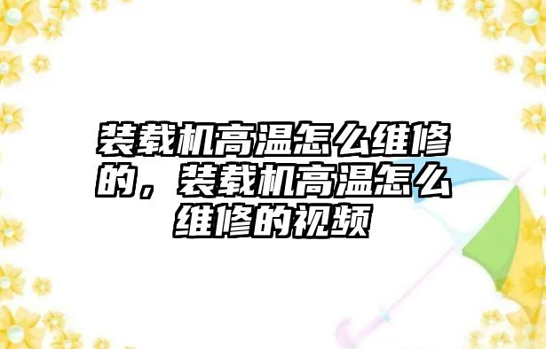 裝載機高溫怎么維修的，裝載機高溫怎么維修的視頻