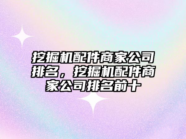 挖掘機配件商家公司排名，挖掘機配件商家公司排名前十