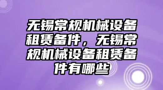 無錫常規(guī)機械設備租賃備件，無錫常規(guī)機械設備租賃備件有哪些