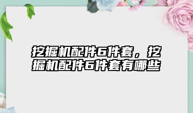 挖掘機(jī)配件6件套，挖掘機(jī)配件6件套有哪些