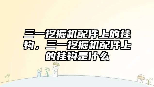 三一挖掘機配件上的掛鉤，三一挖掘機配件上的掛鉤是什么